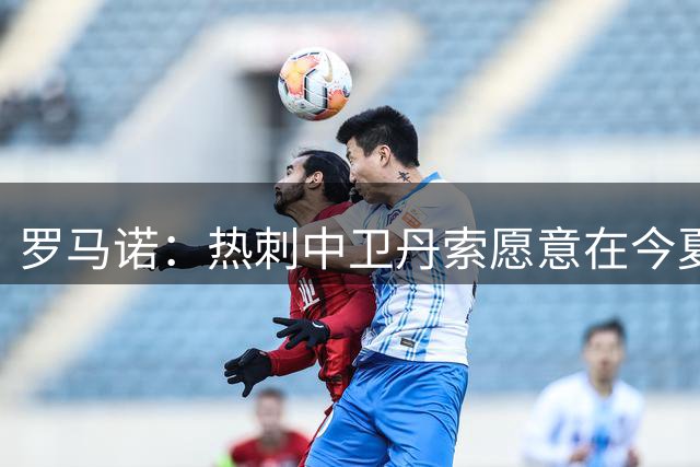 罗马诺：热刺中卫丹索愿意在今夏离队，桑德兰曾提出租借但被拒绝